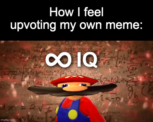 Yes | How I feel upvoting my own meme: | image tagged in infinite iq mario | made w/ Imgflip meme maker