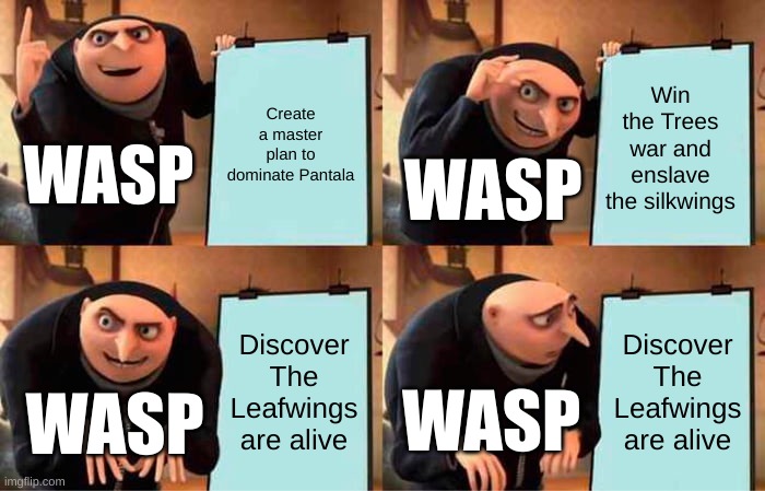 Hivewings | Create a master plan to dominate Pantala; Win the Trees war and enslave the silkwings; WASP; WASP; Discover The Leafwings are alive; Discover The Leafwings are alive; WASP; WASP | image tagged in memes,gru's plan,wings of fire | made w/ Imgflip meme maker