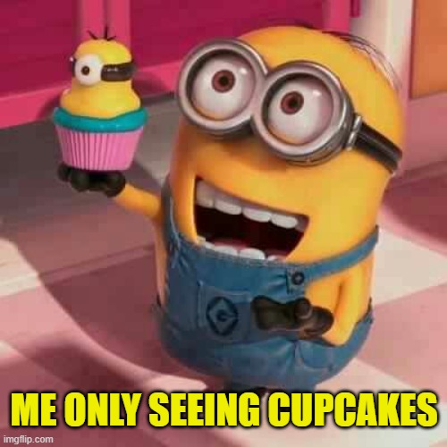 Minion Cupcake | ME ONLY SEEING CUPCAKES | image tagged in minion cupcake | made w/ Imgflip meme maker