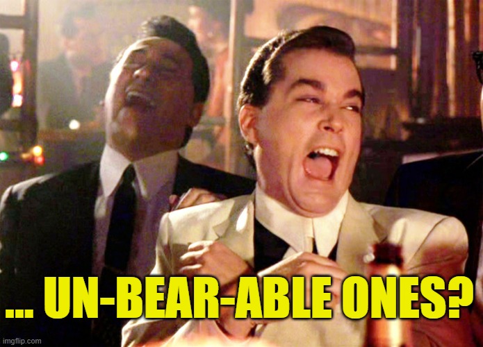 Good Fellas Hilarious Meme | ... UN-BEAR-ABLE ONES? | image tagged in memes,good fellas hilarious | made w/ Imgflip meme maker