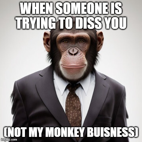 not my monkey buisness | WHEN SOMEONE IS TRYING TO DISS YOU; (NOT MY MONKEY BUISNESS) | image tagged in monkey buisness | made w/ Imgflip meme maker