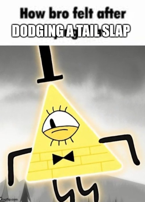 How bro felt after saying that bill cipher | DODGING A TAIL SLAP | image tagged in how bro felt after saying that bill cipher | made w/ Imgflip meme maker