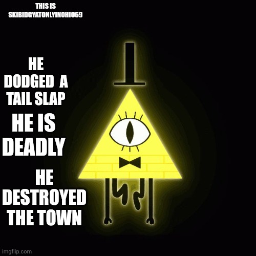 bill cipher says | THIS IS SKIBIDGYATONLYINOHIO69; HE DODGED  A TAIL SLAP; HE IS DEADLY; HE DESTROYED THE TOWN | image tagged in bill cipher says | made w/ Imgflip meme maker