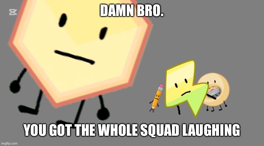 Damn bro you got the whole squad laughing Blank Meme Template