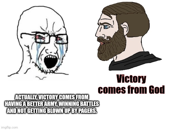 Meme | Victory comes from God; ACTUALLY, VICTORY COMES FROM HAVING A BETTER ARMY, WINNING BATTLES AND NOT GETTING BLOWN UP BY PAGERS. | image tagged in meme war | made w/ Imgflip meme maker