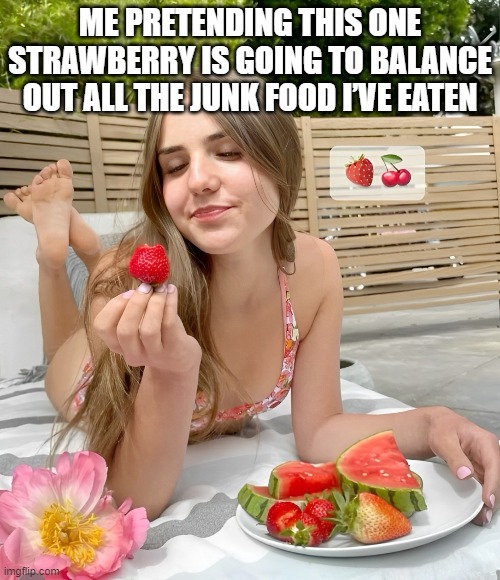 junk food | ME PRETENDING THIS ONE STRAWBERRY IS GOING TO BALANCE OUT ALL THE JUNK FOOD I’VE EATEN | image tagged in strawberry,memes,funny,junk food,diet,relatable memes | made w/ Imgflip meme maker