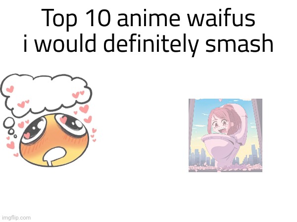 Top 10 anime waifus i would definitely smash | made w/ Imgflip meme maker