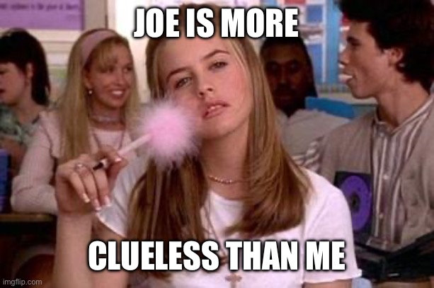 clueless | JOE IS MORE CLUELESS THAN ME | image tagged in clueless | made w/ Imgflip meme maker