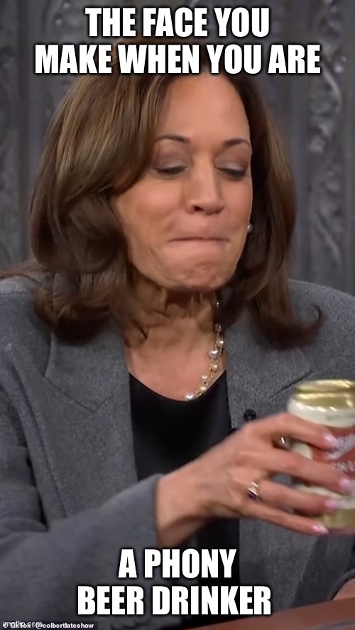 Just another deception. She doesn’t like beer. | THE FACE YOU MAKE WHEN YOU ARE; A PHONY BEER DRINKER | image tagged in kamala,beer,colbert,phony,face | made w/ Imgflip meme maker