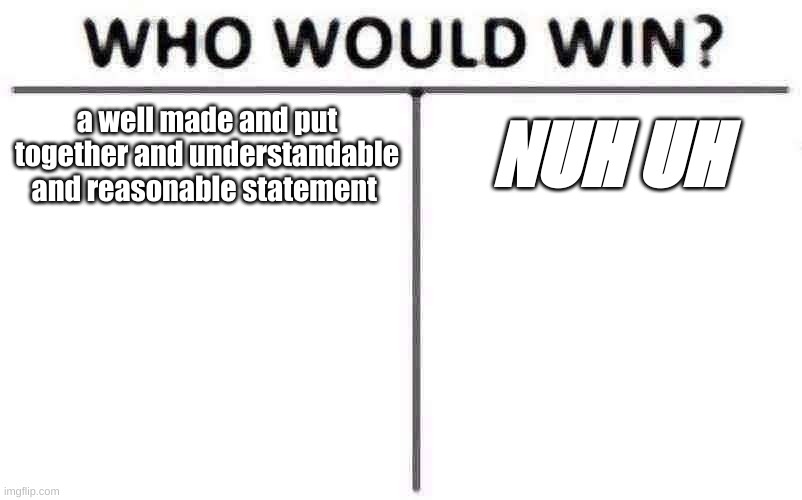 who would win? | a well made and put together and understandable and reasonable statement; NUH UH | image tagged in memes,who would win | made w/ Imgflip meme maker