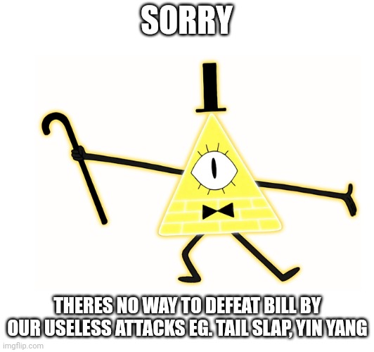 Gravity | SORRY; THERES NO WAY TO DEFEAT BILL BY OUR USELESS ATTACKS EG. TAIL SLAP, YIN YANG | image tagged in gravity falls | made w/ Imgflip meme maker