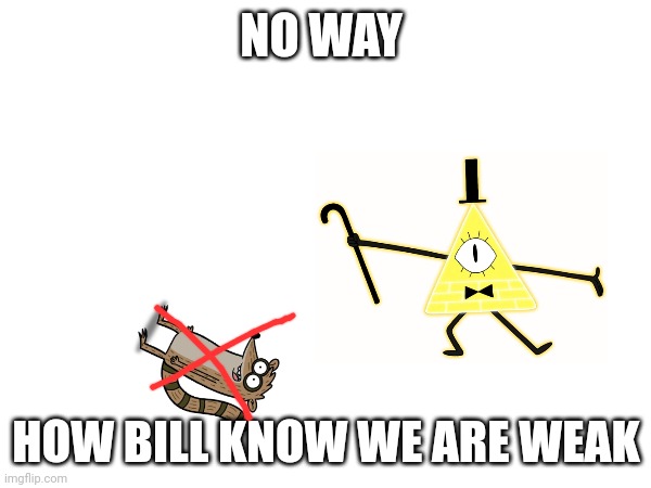 NO WAY; HOW BILL KNOW WE ARE WEAK | image tagged in gravity falls | made w/ Imgflip meme maker