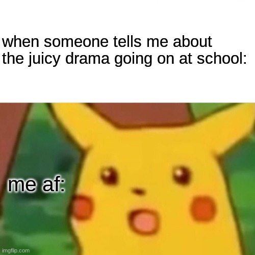 it's always so juicy bro- | when someone tells me about the juicy drama going on at school:; me af: | image tagged in memes,surprised pikachu | made w/ Imgflip meme maker