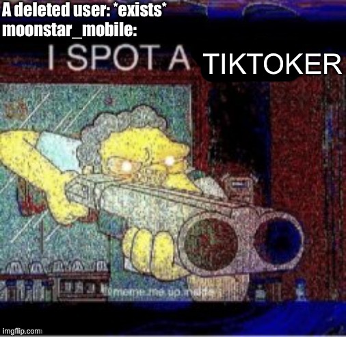 I spot a X | A deleted user: *exists*
moonstar_mobile:; TIKTOKER | image tagged in i spot a x | made w/ Imgflip meme maker