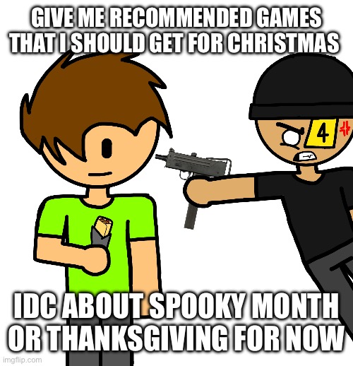 El Mac 10 | GIVE ME RECOMMENDED GAMES THAT I SHOULD GET FOR CHRISTMAS; IDC ABOUT SPOOKY MONTH OR THANKSGIVING FOR NOW | image tagged in el mac 10 | made w/ Imgflip meme maker