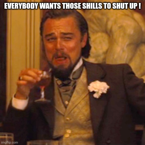 Laughing Leo Meme | EVERYBODY WANTS THOSE SHILLS TO SHUT UP ! | image tagged in memes,laughing leo | made w/ Imgflip meme maker