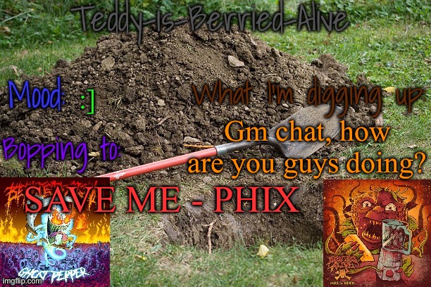 I'm tired cause I didn't get much sleep | :]; Gm chat, how are you guys doing? SAVE ME - PHIX | image tagged in teddy-is-berried-alive's template | made w/ Imgflip meme maker