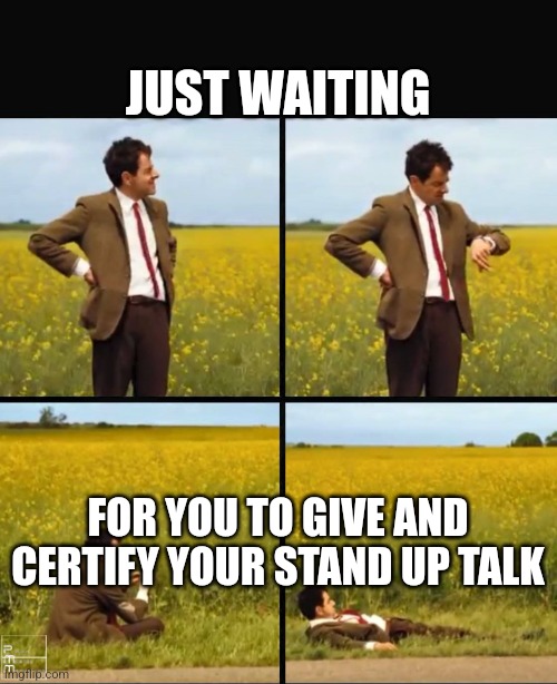 Mr bean waiting | JUST WAITING; FOR YOU TO GIVE AND CERTIFY YOUR STAND UP TALK | image tagged in mr bean waiting | made w/ Imgflip meme maker