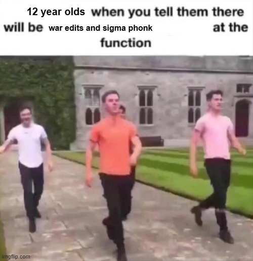 when you tell them there will be blank at the function | 12 year olds; war edits and sigma phonk | image tagged in when you tell them there will be blank at the function | made w/ Imgflip meme maker