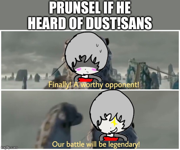 prunsel lost in the end.. | PRUNSEL IF HE HEARD OF DUST!SANS | image tagged in our battle will be legendary | made w/ Imgflip meme maker