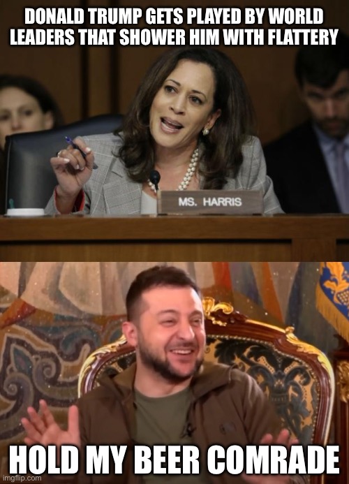 DONALD TRUMP GETS PLAYED BY WORLD LEADERS THAT SHOWER HIM WITH FLATTERY; HOLD MY BEER COMRADE | image tagged in kamala harris,donald trump,stupid liberals,liberal hypocrisy,liberal logic | made w/ Imgflip meme maker