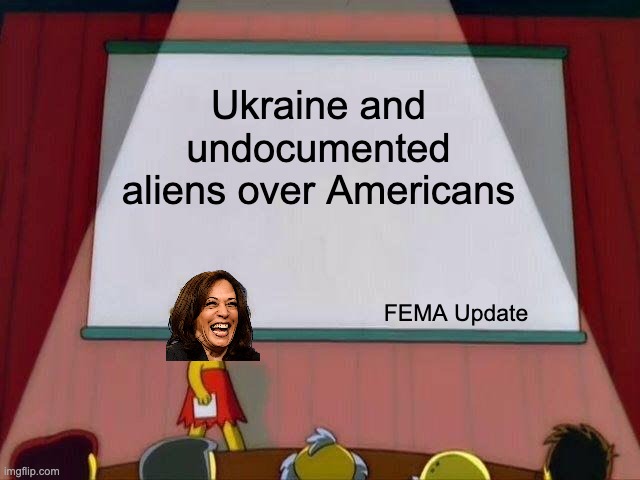 Thanks to Helene, or else we never would have known. | Ukraine and undocumented aliens over Americans; FEMA Update | image tagged in lisa simpson's presentation,kommie kamala,redistributing your wealth | made w/ Imgflip meme maker