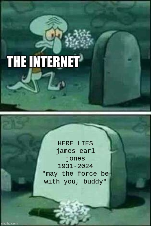 all and all, may the force be with you buddy | THE INTERNET; HERE LIES
james earl jones
1931-2024
"may the force be with you, buddy" | image tagged in grave spongebob | made w/ Imgflip meme maker