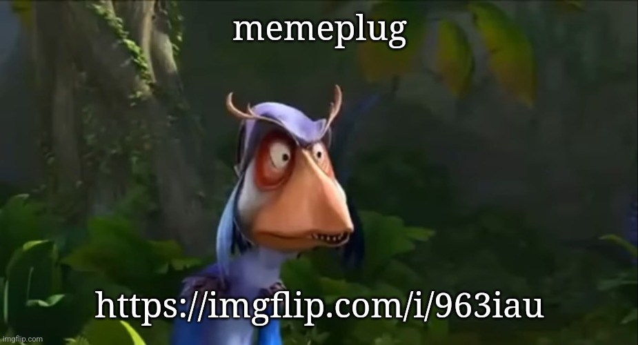 . | memeplug; https://imgflip.com/i/963iau | image tagged in weird bird thing from a shitty obscure korean dinosaur movie | made w/ Imgflip meme maker