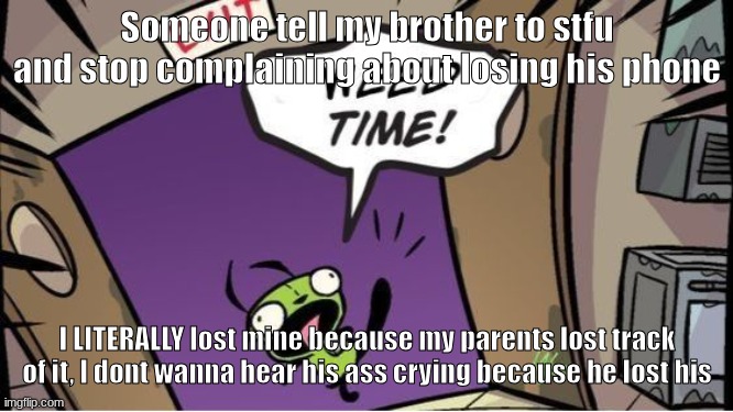 weed time | Someone tell my brother to stfu and stop complaining about losing his phone; I LITERALLY lost mine because my parents lost track of it, I dont wanna hear his ass crying because he lost his | image tagged in weed time | made w/ Imgflip meme maker