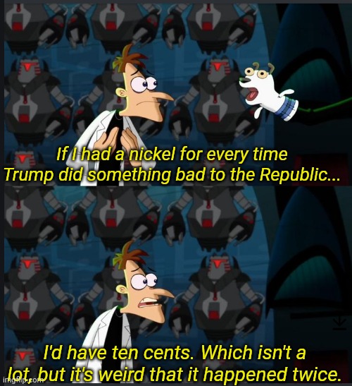 Just sayin' | If I had a nickel for every time Trump did something bad to the Republic... I'd have ten cents. Which isn't a lot, but it's weird that it happened twice. | image tagged in 2 nickels,trump | made w/ Imgflip meme maker