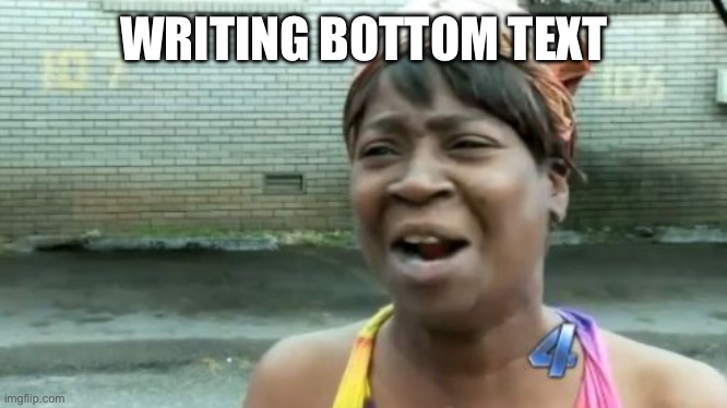 Ain't Nobody Got Time For That Meme | WRITING BOTTOM TEXT | image tagged in memes,ain't nobody got time for that | made w/ Imgflip meme maker