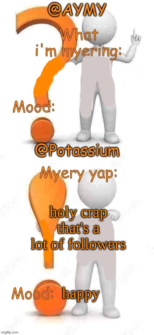 Potassium and AYMY’s UPDATED Myery template | holy crap that's a lot of followers; happy | image tagged in potassium and aymy s updated myery template | made w/ Imgflip meme maker