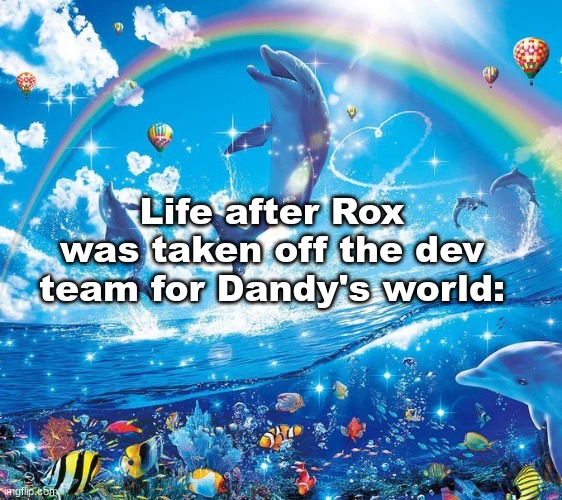 How it feels to x | Life after Rox was taken off the dev team for Dandy's world: | image tagged in how it feels to x | made w/ Imgflip meme maker