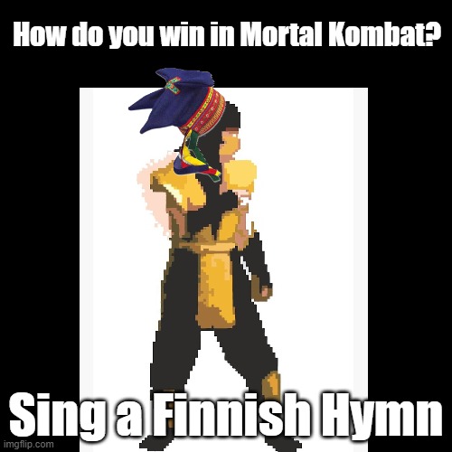 Finnish Hymn | How do you win in Mortal Kombat? Sing a Finnish Hymn | image tagged in black square,mortal kombat,pun,finland | made w/ Imgflip meme maker