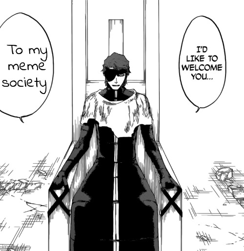 Aizen Welcome | To my meme society | image tagged in aizen welcome | made w/ Imgflip meme maker