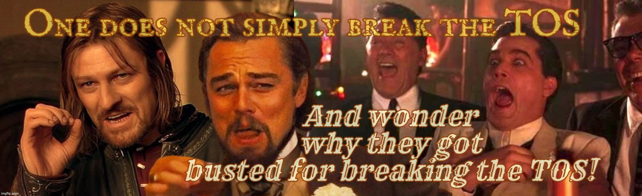 One does not simply laughing Leo Goodfellas laughing | One does not simply break the TOS; And wonder
why they got
busted for breaking the TOS! | image tagged in one does not simply laughing leo goodfellas laughing | made w/ Imgflip meme maker