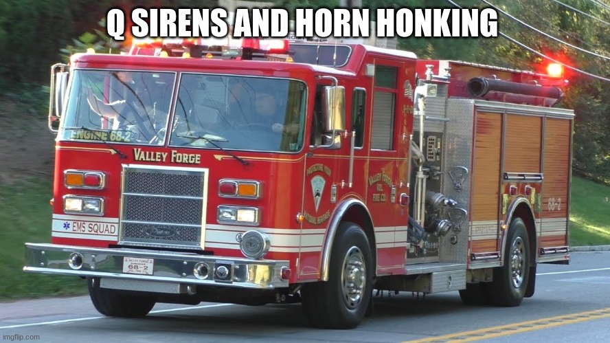 fire truck responding | Q SIRENS AND HORN HONKING | image tagged in fire truck responding | made w/ Imgflip meme maker