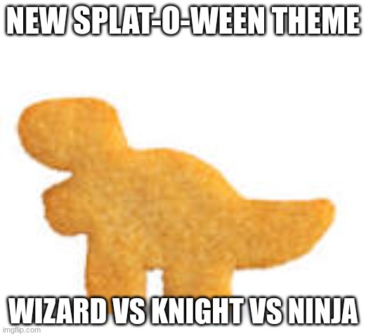 Dino nugget | NEW SPLAT-O-WEEN THEME; WIZARD VS KNIGHT VS NINJA | image tagged in dino nugget | made w/ Imgflip meme maker