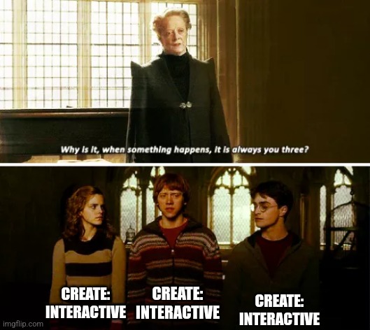 Always you three | CREATE: INTERACTIVE; CREATE: INTERACTIVE; CREATE: INTERACTIVE | image tagged in always you three | made w/ Imgflip meme maker
