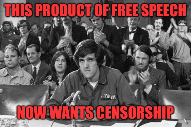 John Kerry anti-war protestor | THIS PRODUCT OF FREE SPEECH NOW WANTS CENSORSHIP | image tagged in john kerry anti-war protestor | made w/ Imgflip meme maker