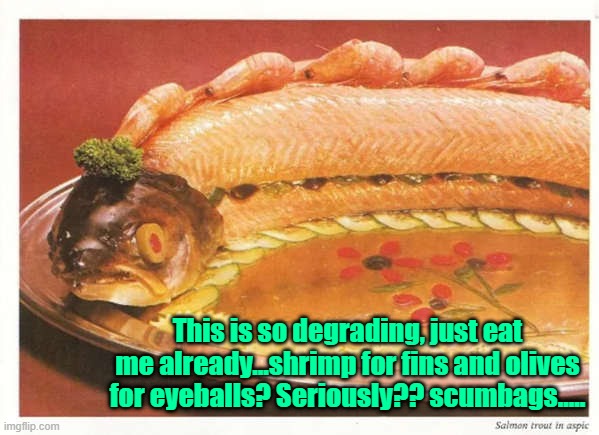 A few final thoughts | This is so degrading, just eat me already...shrimp for fins and olives for eyeballs? Seriously?? scumbags..... | image tagged in fish,shrimp,olive,food,it's what's for dinner | made w/ Imgflip meme maker