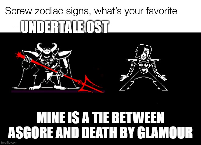 screw zodiac signs | UNDERTALE OST; MINE IS A TIE BETWEEN ASGORE AND DEATH BY GLAMOUR | image tagged in screw zodiac signs | made w/ Imgflip meme maker