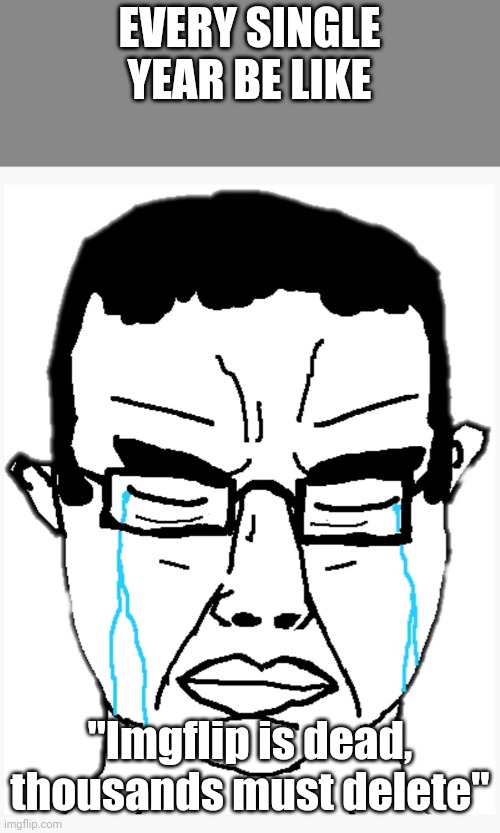 I didn't cook with this | EVERY SINGLE YEAR BE LIKE; "Imgflip is dead, thousands must delete" | image tagged in chudjak the west has fallen | made w/ Imgflip meme maker