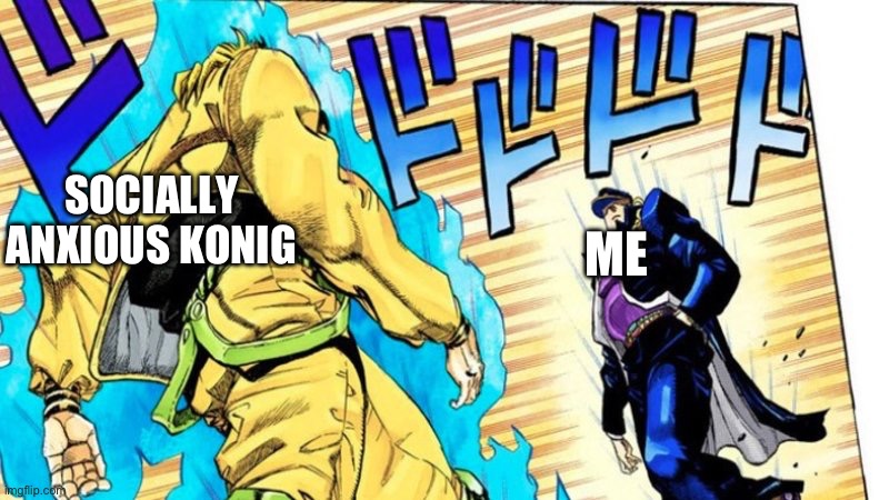 He is lying about me | SOCIALLY ANXIOUS KONIG; ME | image tagged in dio vs jotaro | made w/ Imgflip meme maker