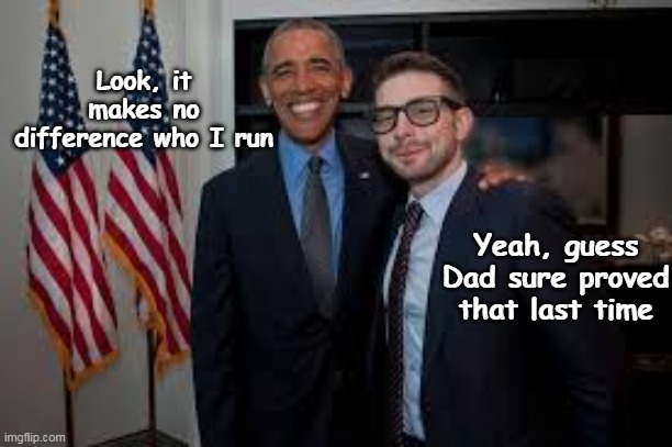 DO NOT miss that "I'll dumb it down for you"  LOOK, with the pregnant pause | Look, it makes no difference who I run; Yeah, guess Dad sure proved that last time | image tagged in obama soros any candidate meme | made w/ Imgflip meme maker