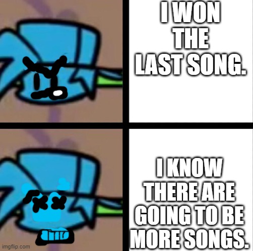 Fnf | I WON THE LAST SONG. I KNOW THERE ARE GOING TO BE MORE SONGS. | image tagged in fnf | made w/ Imgflip meme maker