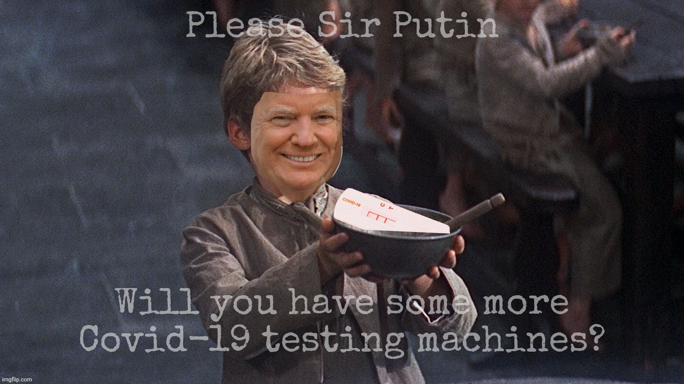 Supplicant Trump gave Covid testing machines to Putin (just like he did with ventilators) when we needed them | Please Sir Putin; Will you have some more
Covid-19 testing machines? | image tagged in oliver twist please sir,oliver,please sir may i have some more,trump gave covid testing machines to putin,russian agent,traitor | made w/ Imgflip meme maker