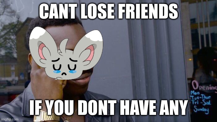 Roll Safe Think About It Meme | CANT LOSE FRIENDS; IF YOU DONT HAVE ANY | image tagged in memes,roll safe think about it | made w/ Imgflip meme maker