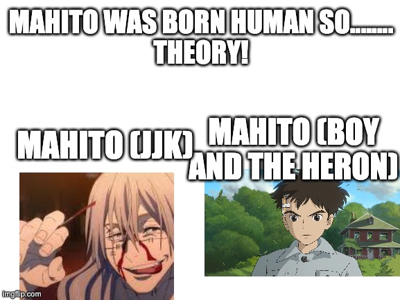 Blank White Template | MAHITO WAS BORN HUMAN SO........
THEORY! MAHITO (JJK); MAHITO (BOY AND THE HERON) | image tagged in blank white template | made w/ Imgflip meme maker