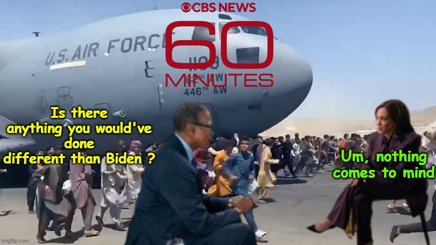 Miss LAST ONE IN THE ROOM | Is there anything you would've done different than Biden ? Um, nothing comes to mind | image tagged in 60 minutes kamala interview meme | made w/ Imgflip meme maker